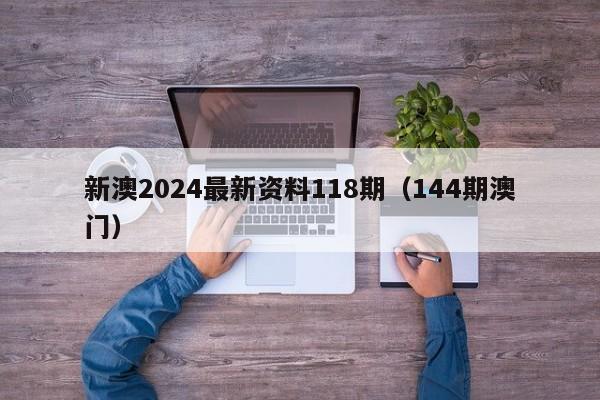 新澳2024最新资料118期（144期澳门）-第1张图片-澳门彩今晚开奖结果