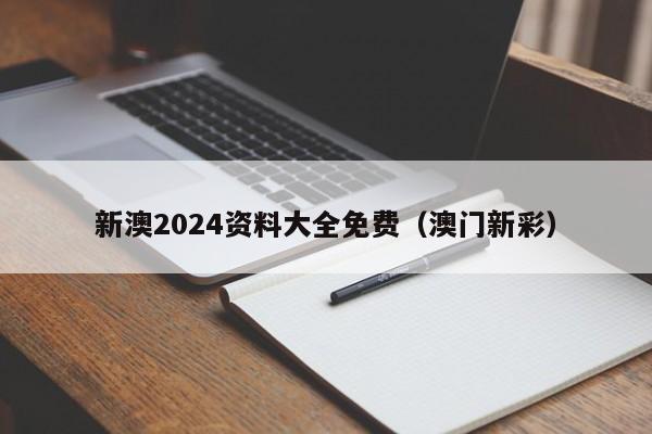 新澳2024资料大全免费（澳门新彩）-第1张图片-澳门彩今晚开奖结果