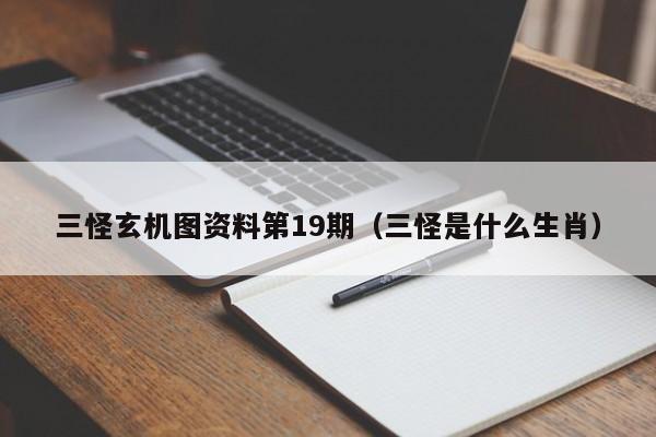 三怪玄机图资料第19期（三怪是什么生肖）-第1张图片-澳门彩今晚开奖结果