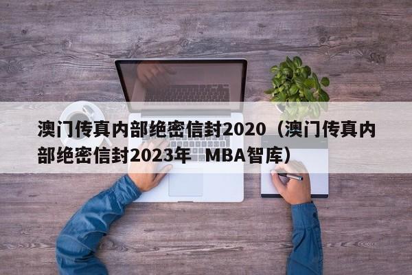 澳门传真内部绝密信封2020（澳门传真内部绝密信封2023年  MBA智库）-第1张图片-澳门彩今晚开奖结果