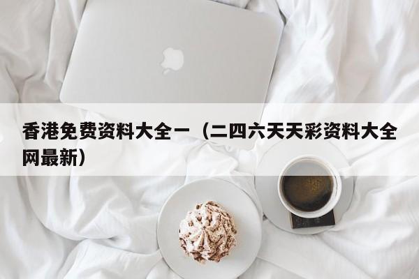 香港免费资料大全一（二四六天天彩资料大全网最新）-第1张图片-澳门彩今晚开奖结果