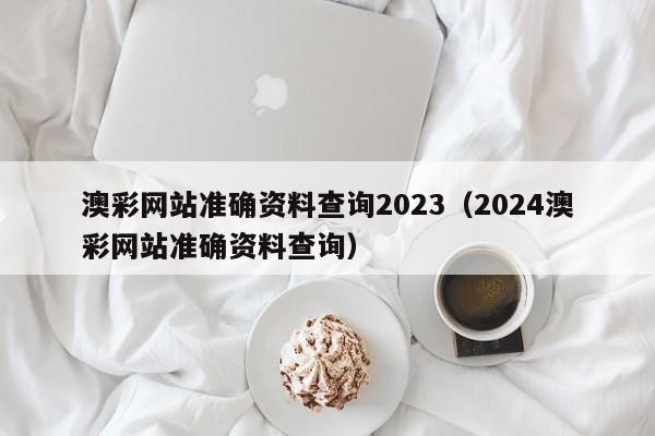 澳彩网站准确资料查询2023（2024澳彩网站准确资料查询）-第1张图片-澳门彩今晚开奖结果