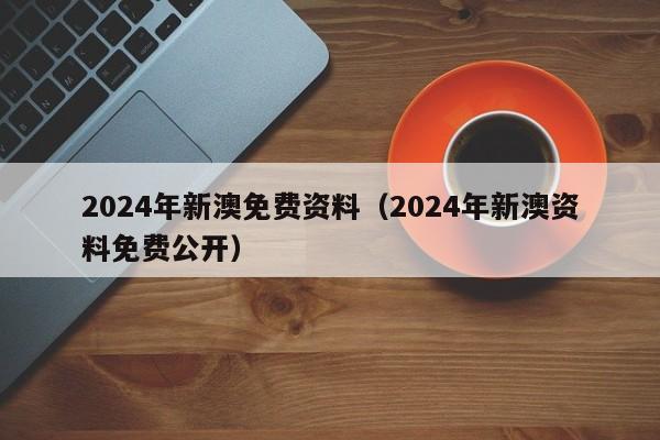 2024年新澳免费资料（2024年新澳资料免费公开）-第1张图片-澳门彩今晚开奖结果