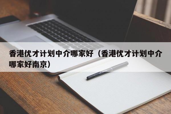 香港优才计划中介哪家好（香港优才计划中介哪家好南京）-第1张图片-澳门彩今晚开奖结果