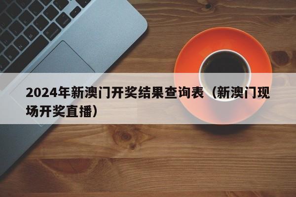 2024年新澳门开奖结果查询表（新澳门现场开奖直播）-第1张图片-澳门彩今晚开奖结果