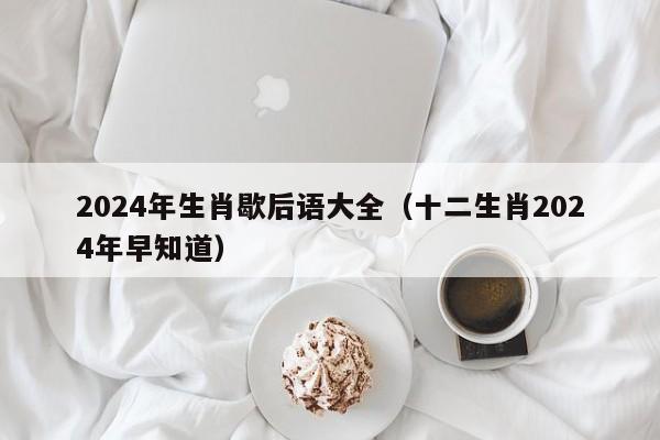 2024年生肖歇后语大全（十二生肖2024年早知道）-第1张图片-澳门彩今晚开奖结果