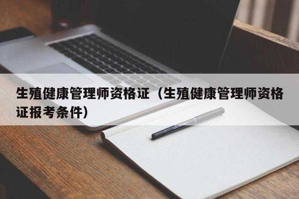 生殖健康管理师资格证（生殖健康管理师资格证报考条件）-第1张图片-澳门彩今晚开奖结果