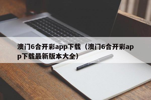 澳门6合开彩app下载（澳门6合开彩app下载最新版本大全）-第1张图片-澳门彩今晚开奖结果