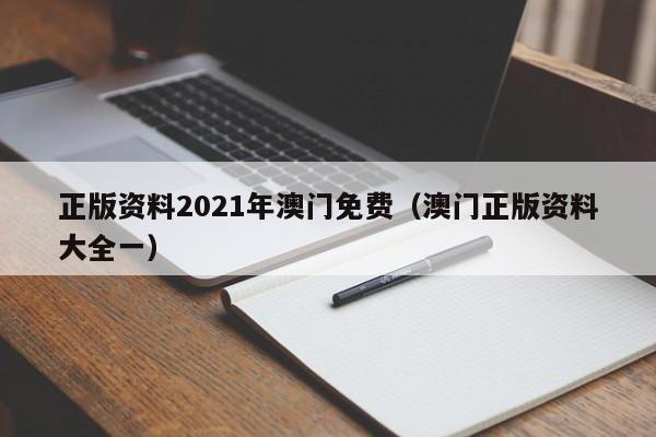 正版资料2021年澳门免费（澳门正版资料大全一）-第1张图片-澳门彩今晚开奖结果