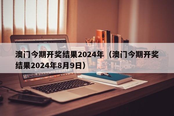 澳门今期开奖结果2024年（澳门今期开奖结果2024年8月9日）-第1张图片-澳门彩今晚开奖结果