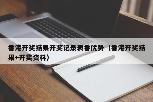 香港开奖结果开奖记录表香优势（香港开奖结果+开奖资料）-第1张图片-澳门彩今晚开奖结果