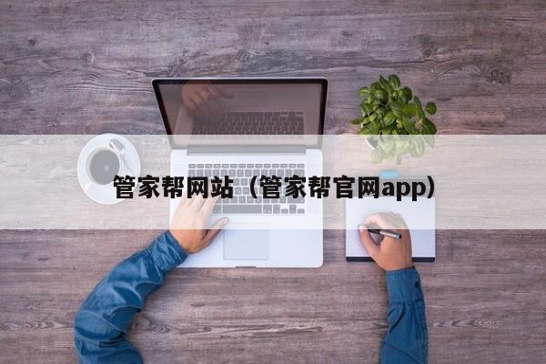 管家帮网站（管家帮官网app）-第1张图片-澳门彩今晚开奖结果