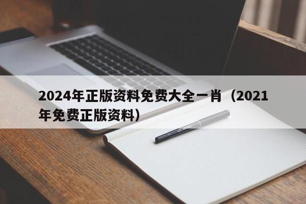 2024年正版资料免费大全一肖（2021年免费正版资料）-第1张图片-澳门彩今晚开奖结果