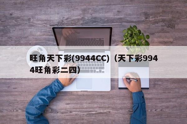 旺角天下彩(9944CC)（天下彩9944旺角彩二四）-第1张图片-澳门彩今晚开奖结果