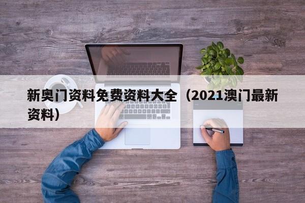 新奥门资料免费资料大全（2021澳门最新资料）-第1张图片-澳门彩今晚开奖结果