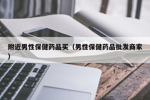 附近男性保健药品买（男性保健药品批发商家）-第1张图片-澳门彩今晚开奖结果