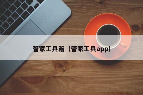 管家工具箱（管家工具app）-第1张图片-澳门彩今晚开奖结果