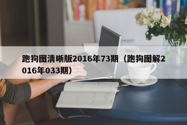 跑狗图清晰版2016年73期（跑狗图解2016年033期）-第1张图片-澳门彩今晚开奖结果