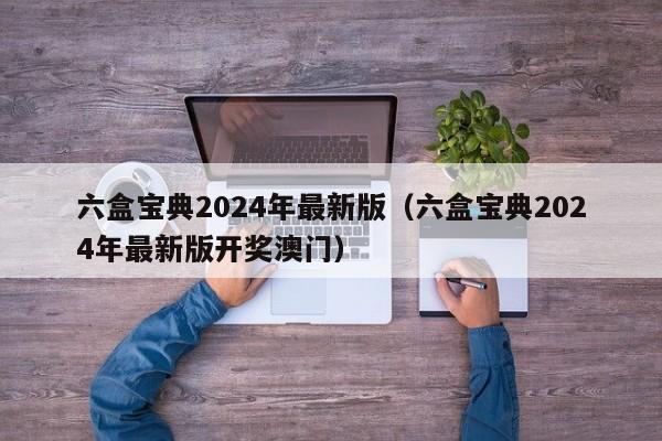 六盒宝典2024年最新版（六盒宝典2024年最新版开奖澳门）-第1张图片-澳门彩今晚开奖结果