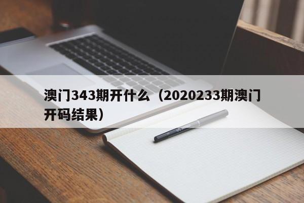 澳门343期开什么（2020233期澳门开码结果）-第1张图片-澳门彩今晚开奖结果