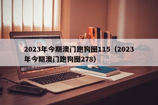 2023年今期澳门跑狗图115（2023年今期澳门跑狗图278）-第1张图片-澳门彩今晚开奖结果