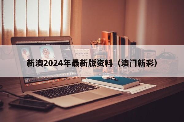 新澳2024年最新版资料（澳门新彩）-第1张图片-澳门彩今晚开奖结果