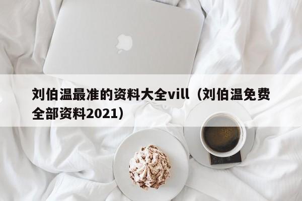 刘伯温最准的资料大全vill（刘伯温免费全部资料2021）-第1张图片-澳门彩今晚开奖结果