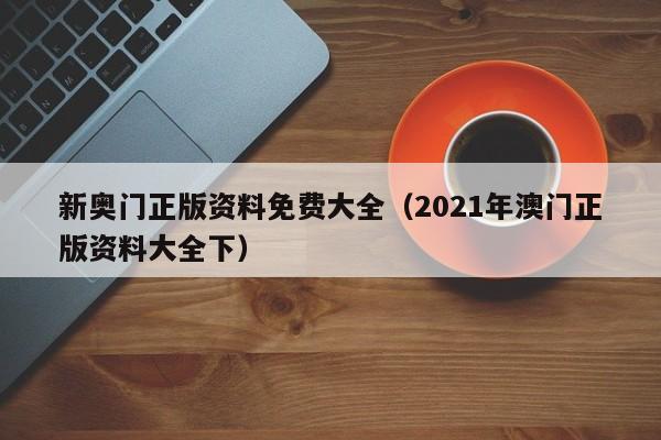 新奥门正版资料免费大全（2021年澳门正版资料大全下）-第1张图片-澳门彩今晚开奖结果