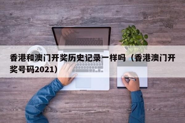 香港和澳门开奖历史记录一样吗（香港澳门开奖号码2021）-第1张图片-澳门彩今晚开奖结果