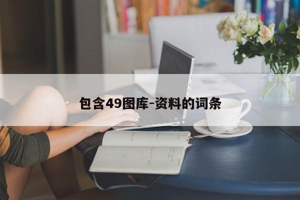 包含49图库-资料的词条-第1张图片-澳门彩今晚开奖结果