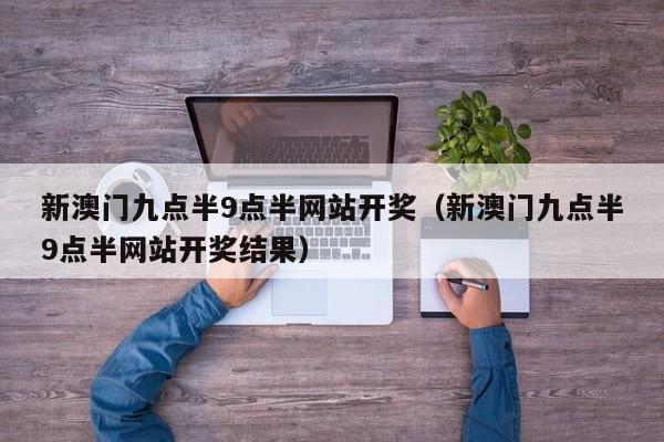 新澳门九点半9点半网站开奖（新澳门九点半9点半网站开奖结果）-第1张图片-澳门彩今晚开奖结果