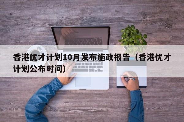 香港优才计划10月发布施政报告（香港优才计划公布时间）-第1张图片-澳门彩今晚开奖结果