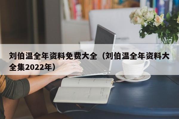 刘伯温全年资料免费大全（刘伯温全年资料大全集2022年）-第1张图片-澳门彩今晚开奖结果