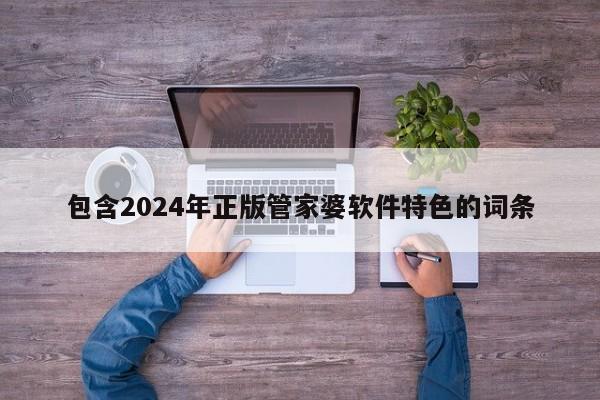 包含2024年正版管家婆软件特色的词条-第1张图片-澳门彩今晚开奖结果