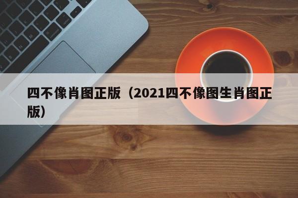 四不像肖图正版（2021四不像图生肖图正版）-第1张图片-澳门彩今晚开奖结果