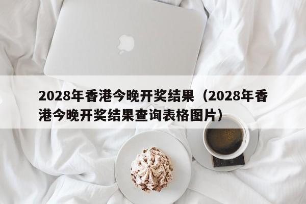 2028年香港今晚开奖结果（2028年香港今晚开奖结果查询表格图片）-第1张图片-澳门彩今晚开奖结果