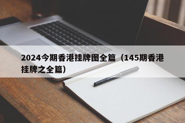 2024今期香港挂牌图全篇（145期香港挂牌之全篇）-第1张图片-澳门彩今晚开奖结果