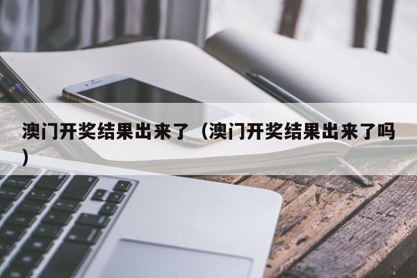 澳门开奖结果出来了（澳门开奖结果出来了吗）-第1张图片-澳门彩今晚开奖结果