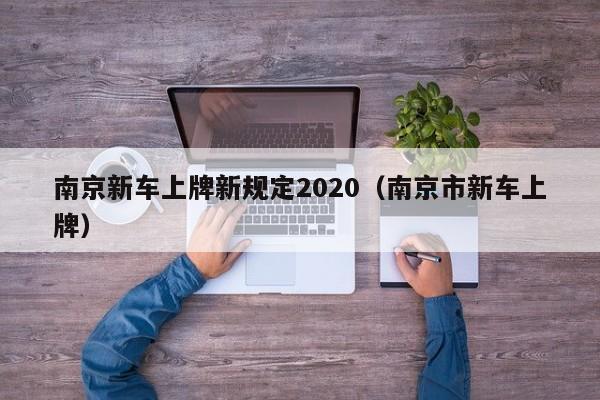 南京新车上牌新规定2020（南京市新车上牌）-第1张图片-澳门彩今晚开奖结果