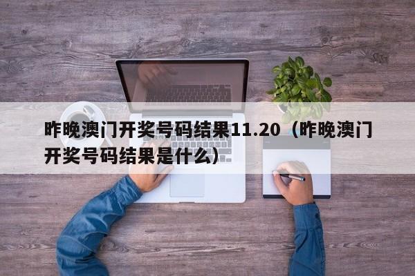 昨晚澳门开奖号码结果11.20（昨晚澳门开奖号码结果是什么）-第1张图片-澳门彩今晚开奖结果