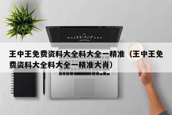 王中王免费资料大全料大全一精准（王中王免费资料大全料大全一精准大肖）-第1张图片-澳门彩今晚开奖结果