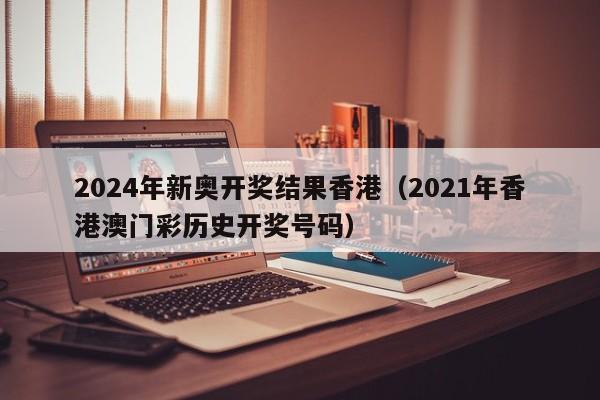 2024年新奥开奖结果香港（2021年香港澳门彩历史开奖号码）-第1张图片-澳门彩今晚开奖结果