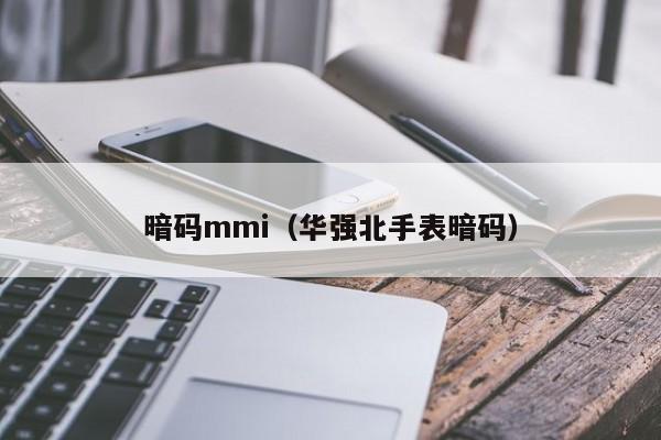 暗码mmi（华强北手表暗码）-第1张图片-澳门彩今晚开奖结果