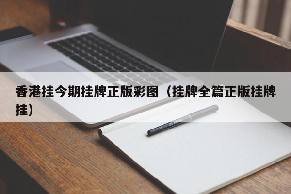 香港挂今期挂牌正版彩图（挂牌全篇正版挂牌挂）-第1张图片-澳门彩今晚开奖结果