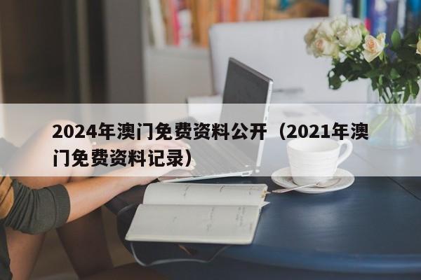 2024年澳门免费资料公开（2021年澳门免费资料记录）-第1张图片-澳门彩今晚开奖结果