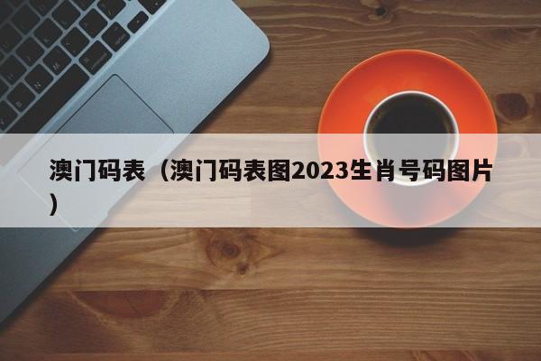 澳门码表（澳门码表图2023生肖号码图片）-第1张图片-澳门彩今晚开奖结果