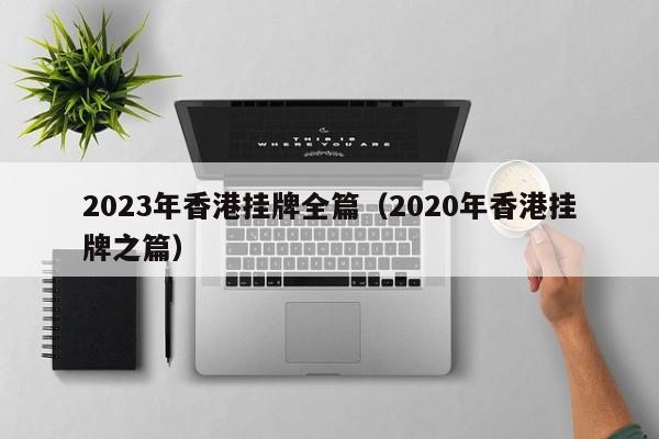 2023年香港挂牌全篇（2020年香港挂牌之篇）-第1张图片-澳门彩今晚开奖结果