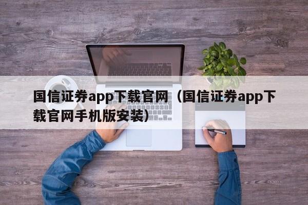 国信证券app下载官网（国信证券app下载官网手机版安装）-第1张图片-澳门彩今晚开奖结果