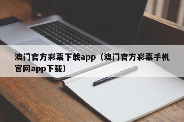 澳门官方彩票下载app（澳门官方彩票手机官网app下载）-第1张图片-澳门彩今晚开奖结果