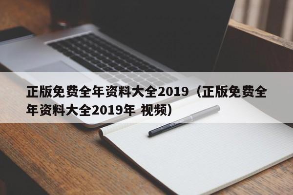 正版免费全年资料大全2019（正版免费全年资料大全2019年 视频）-第1张图片-澳门彩今晚开奖结果